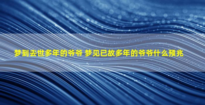 梦到去世多年的爷爷 梦见已故多年的爷爷什么预兆